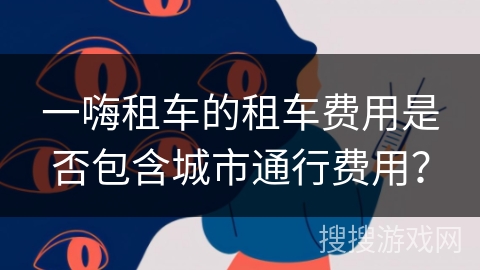 一嗨租车的租车费用是否包含城市通行费用？