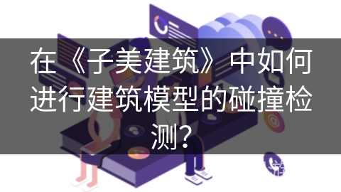 在《子美建筑》中如何进行建筑模型的碰撞检测？