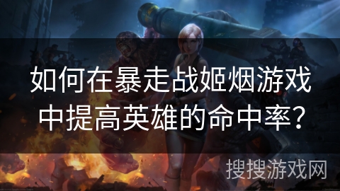 如何在暴走战姬烟游戏中提高英雄的命中率？