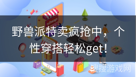 野兽派特卖疯抢中，个性穿搭轻松get！