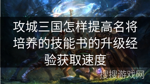 攻城三国怎样提高名将培养的技能书的升级经验获取速度
