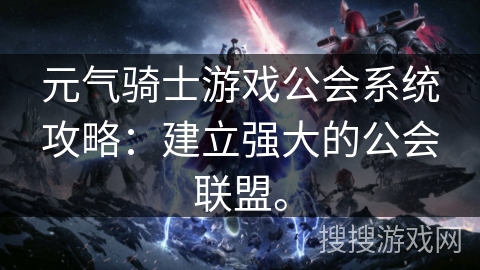 元气骑士游戏公会系统攻略:建立强大的公会联盟。 元气骑士游戏公会系统攻略:建立强大的公会联盟。