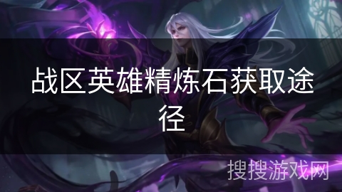 战区英雄精炼石获取途径