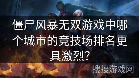 僵尸风暴无双游戏中哪个城市的竞技场排名更具激烈？