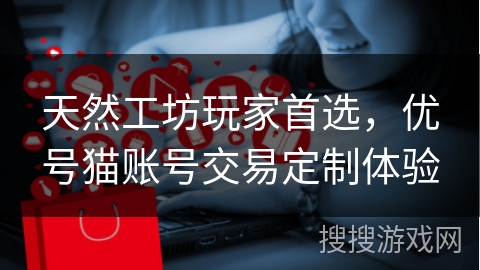 天然工坊玩家首选，优号猫账号交易定制体验