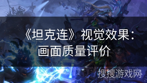 《坦克连》视觉效果:画面质量评价 《坦克连》视觉效果:画面质量评价