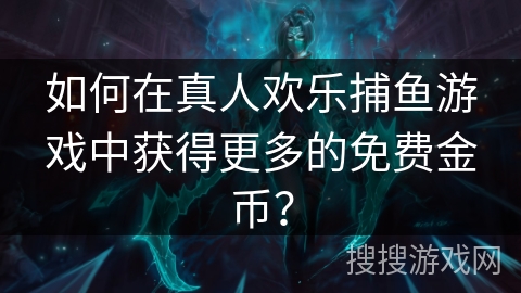 如何在真人欢乐捕鱼游戏中获得更多的免费金币? 如何在真人欢乐捕鱼游戏中获得更多的免费金币?