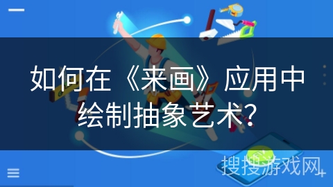 如何在《来画》应用中绘制抽象艺术？