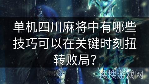 单机四川麻将中有哪些技巧可以在关键时刻扭转败局? 单机四川麻将中有哪些技巧可以在关键时刻扭转败局?