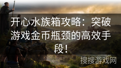 开心水族箱攻略：突破游戏金币瓶颈的高效手段！