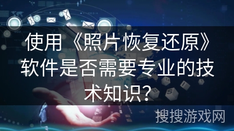 使用《照片恢复还原》软件是否需要专业的技术知识？