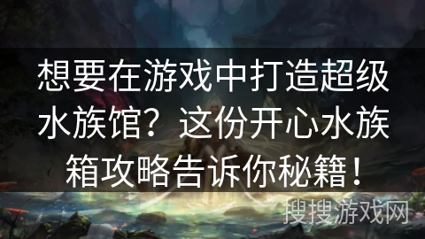 想要在游戏中打造超级水族馆？这份开心水族箱攻略告诉你秘籍！