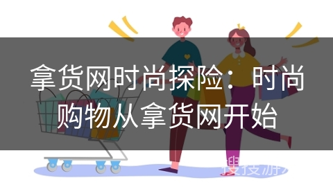 拿货网时尚探险：时尚购物从拿货网开始