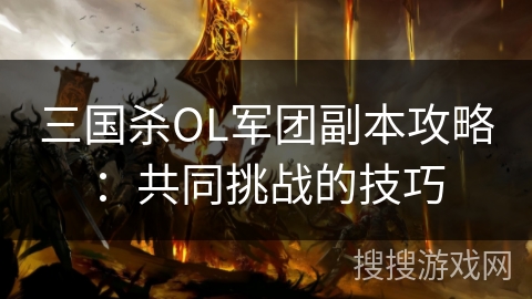 三国杀OL军团副本攻略：共同挑战的技巧