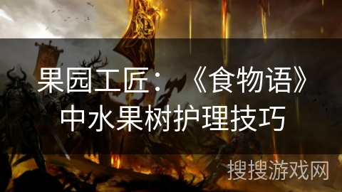 果园工匠：《食物语》中水果树护理技巧