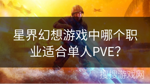 星界幻想游戏中哪个职业适合单人PVE？