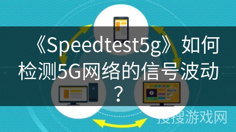 《Speedtest5g》如何检测5G网络的信号波动？
