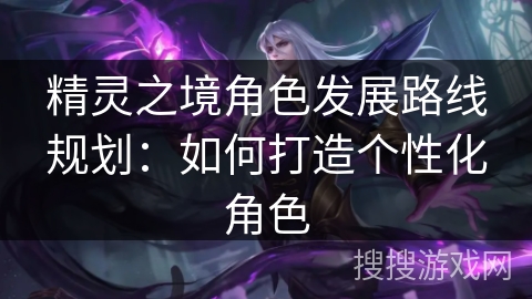 精灵之境角色发展路线规划：如何打造个性化角色