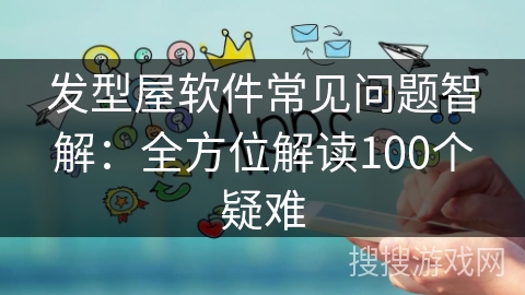 发型屋软件常见问题智解：全方位解读100个疑难