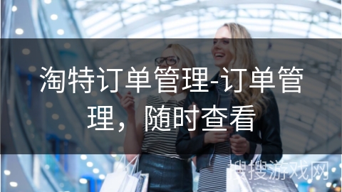 淘特订单管理-订单管理,随时查看 淘特订单管理-订单管理,随时查看