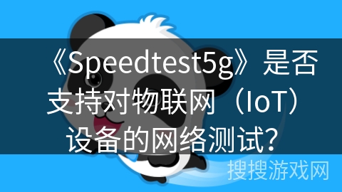 《Speedtest5g》是否支持对物联网（IoT）设备的网络测试？