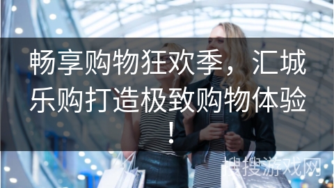 畅享购物狂欢季，汇城乐购打造极致购物体验！