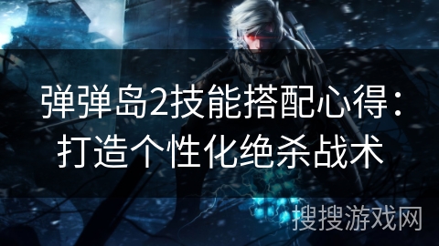 弹弹岛2技能搭配心得：打造个性化绝杀战术