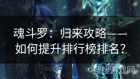 魂斗罗:归来攻略——如何提升排行榜排名? 魂斗罗:归来攻略——如何提升排行榜排名?