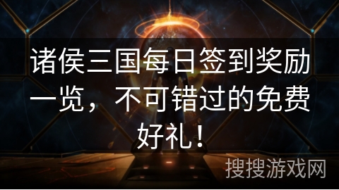诸侯三国每日签到奖励一览，不可错过的免费好礼！