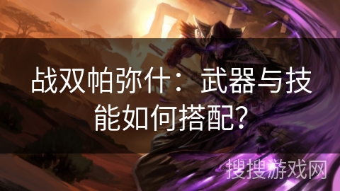 战双帕弥什:武器与技能如何搭配? 战双帕弥什:武器与技能如何搭配?
