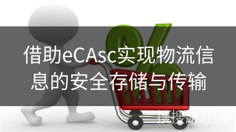 借助eCAsc实现物流信息的安全存储与传输 借助eCAsc实现物流信息的安全存储与传输