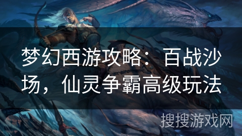 梦幻西游攻略：百战沙场，仙灵争霸高级玩法