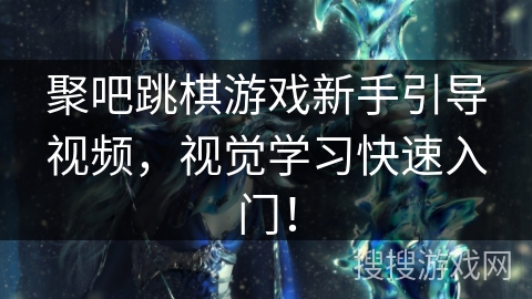 聚吧跳棋游戏新手引导视频,视觉学习快速入门! 聚吧跳棋游戏新手引导视频,视觉学习快速入门!