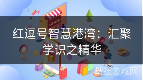 红逗号智慧港湾:汇聚学识之精华 红逗号智慧港湾:汇聚学识之精华