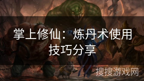 掌上修仙:炼丹术使用技巧分享 掌上修仙:炼丹术使用技巧分享
