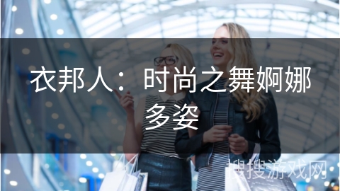 衣邦人:时尚之舞婀娜多姿 衣邦人:时尚之舞婀娜多姿