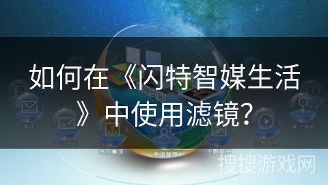 如何在《闪特智媒生活》中使用滤镜? 如何在《闪特智媒生活》中使用滤镜?