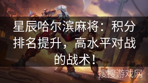 星辰哈尔滨麻将:积分排名提升,高水平对战的战术! 星辰哈尔滨麻将:积分排名提升,高水平对战的战术!