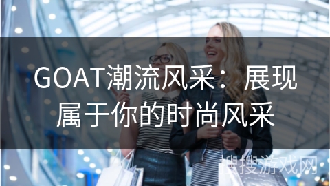 GOAT潮流风采：展现属于你的时尚风采