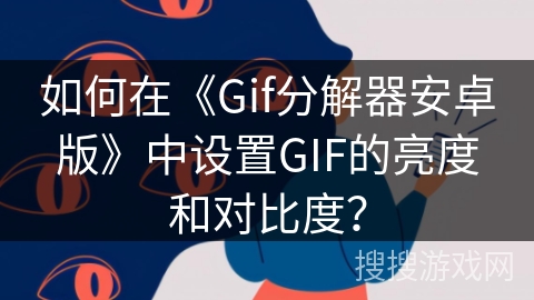 如何在《Gif分解器安卓版》中设置GIF的亮度和对比度？