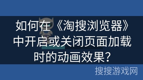 如何在《淘搜浏览器》中开启或关闭页面加载时的动画效果？