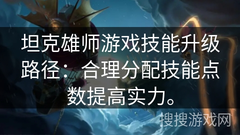 坦克雄师游戏技能升级路径：合理分配技能点数提高实力。