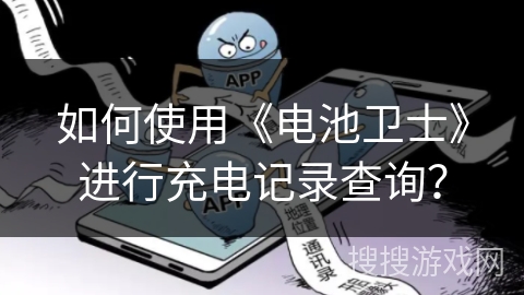 如何使用《电池卫士》进行充电记录查询? 如何使用《电池卫士》进行充电记录查询?