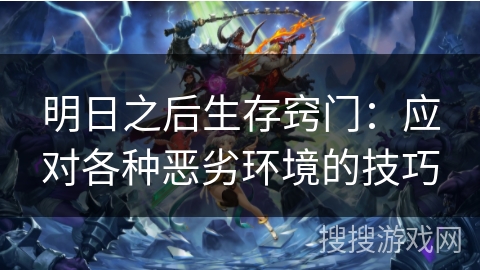 明日之后生存窍门：应对各种恶劣环境的技巧