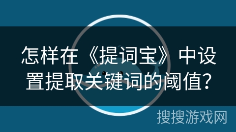 怎样在《提词宝》中设置提取关键词的阈值? 怎样在《提词宝》中设置提取关键词的阈值?