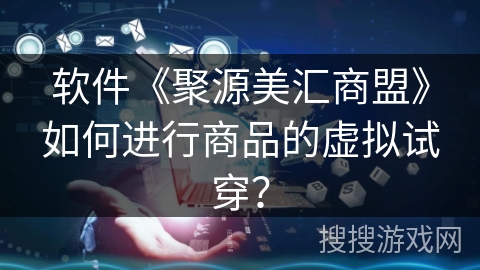 软件《聚源美汇商盟》如何进行商品的虚拟试穿？