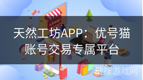天然工坊APP：优号猫账号交易专属平台