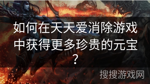 如何在天天爱消除游戏中获得更多珍贵的元宝？