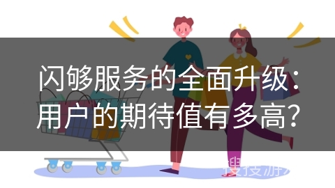 闪够服务的全面升级：用户的期待值有多高？