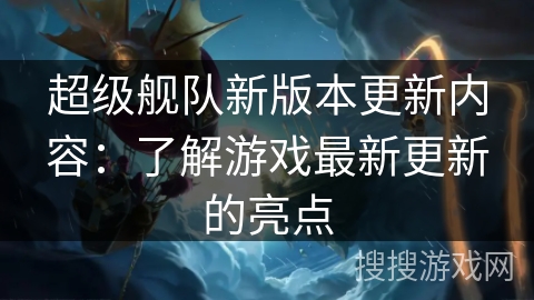 超级舰队新版本更新内容：了解游戏最新更新的亮点